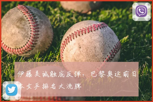 伊藤美诚触底反弹，巴黎奥运前日本女乒排名大洗牌