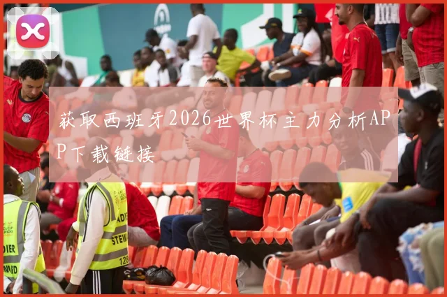 获取西班牙2026世界杯主力分析APP下载链接