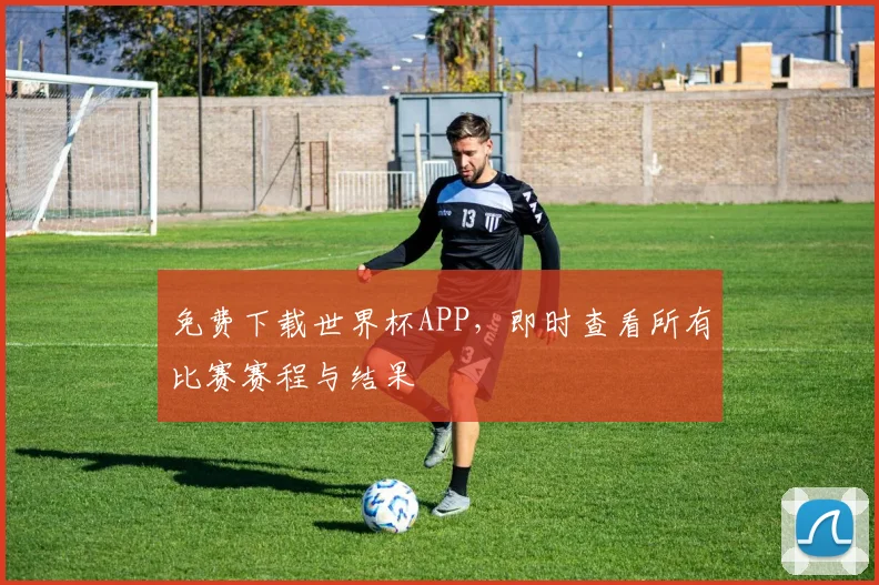 免费下载世界杯APP，即时查看所有比赛赛程与结果