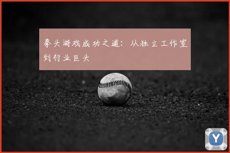 拳头游戏成功之道：从独立工作室到行业巨头