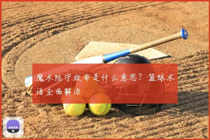 魔术防守效率是什么意思？篮球术语全面解读