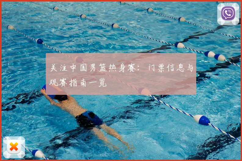 关注中国男篮热身赛：门票信息与观赛指南一览