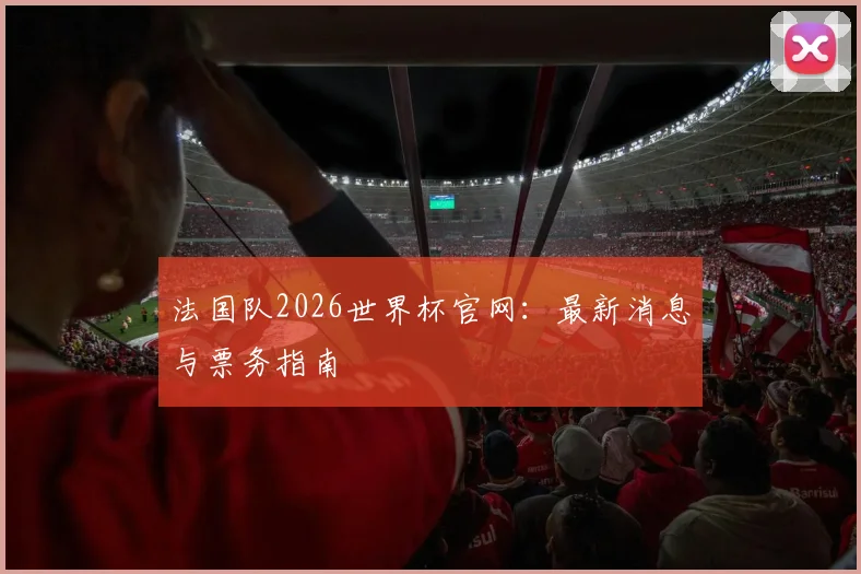 法国队2026世界杯官网：最新消息与票务指南