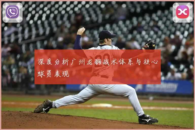 深度分析广州龙狮战术体系与核心球员表现
