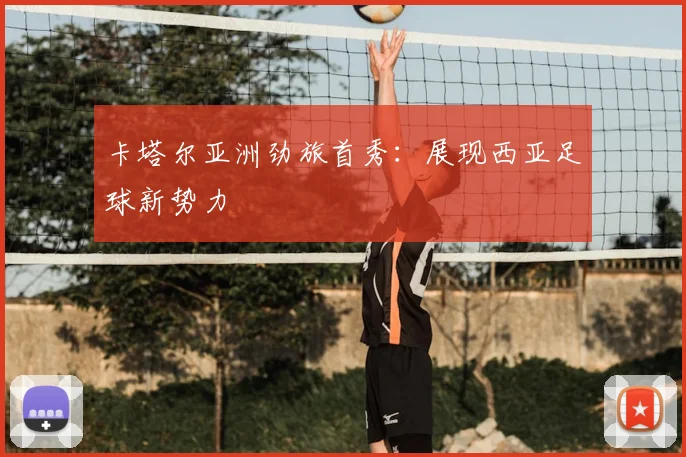 卡塔尔亚洲劲旅首秀:展现西亚足球新势力