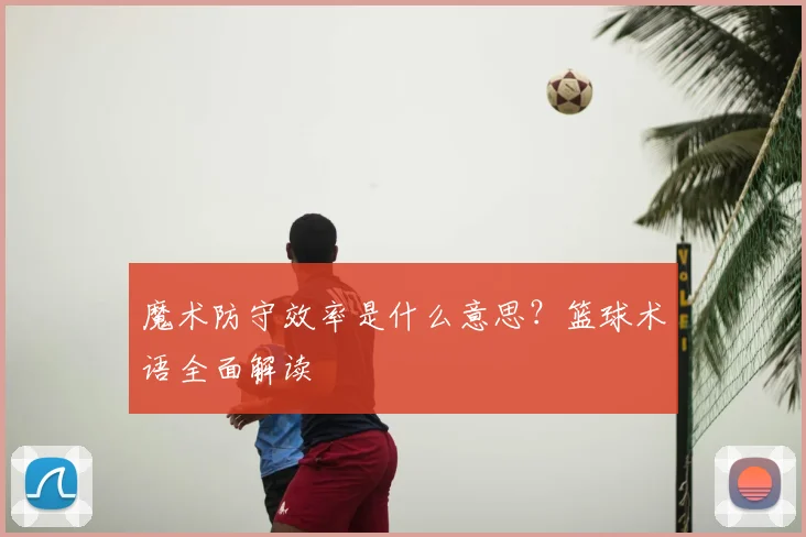 魔术防守效率是什么意思？篮球术语全面解读