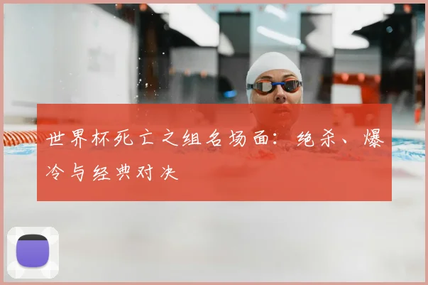 世界杯死亡之组名场面：绝杀、爆冷与经典对决