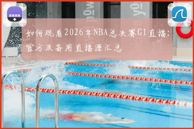 如何观看2026年NBA总决赛G1直播：官方及备用直播源汇总