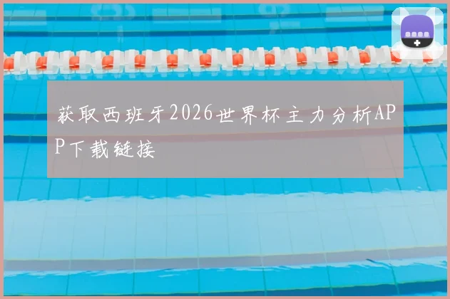获取西班牙2026世界杯主力分析APP下载链接